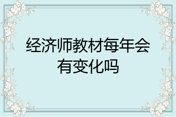 经济师教材每年会有变化吗