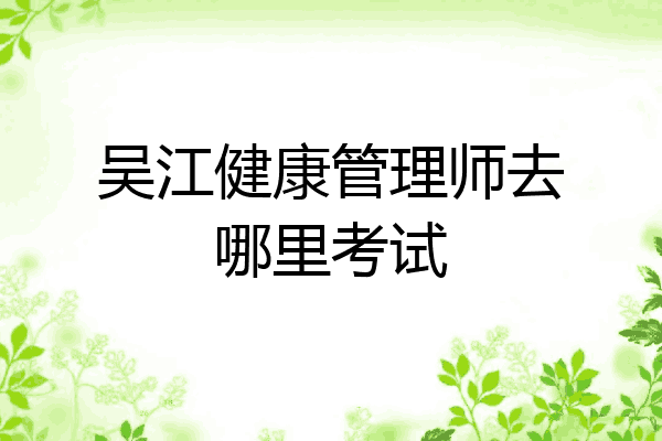 吴江健康管理师去哪里考试