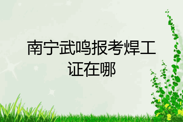 南宁武鸣报考焊工证在哪