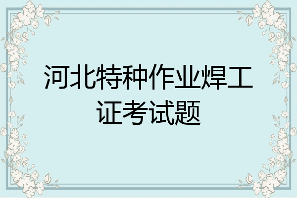 河北特种作业焊工证考试题