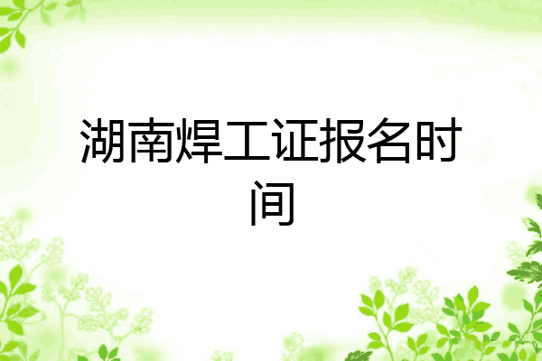 湖南焊工证报名时间