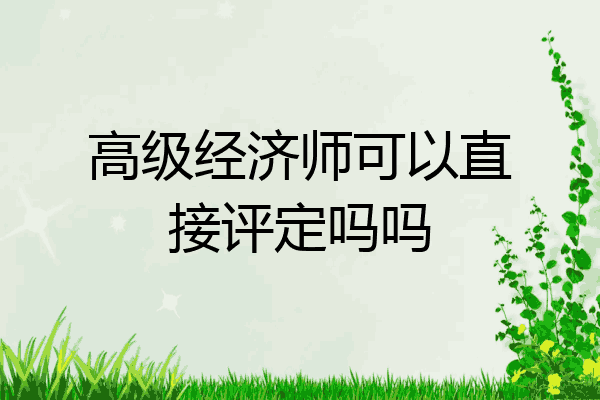 高级经济师可以直接评定吗吗