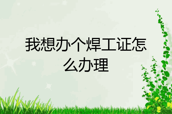 我想办个焊工证怎么办理
