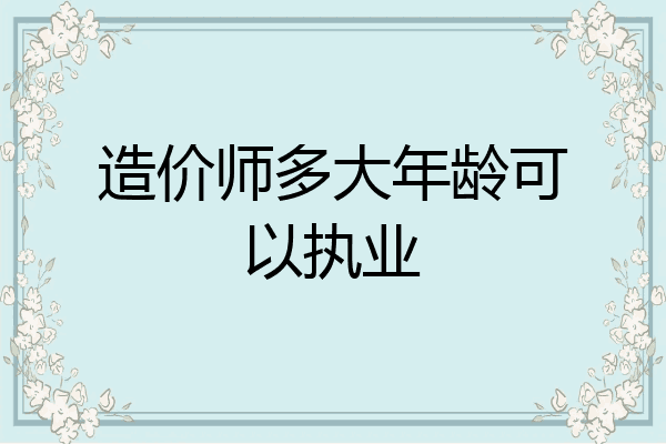 造价师多大年龄可以执业