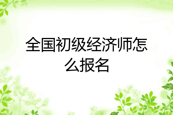 全国初级经济师怎么报名