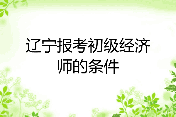 辽宁报考初级经济师的条件