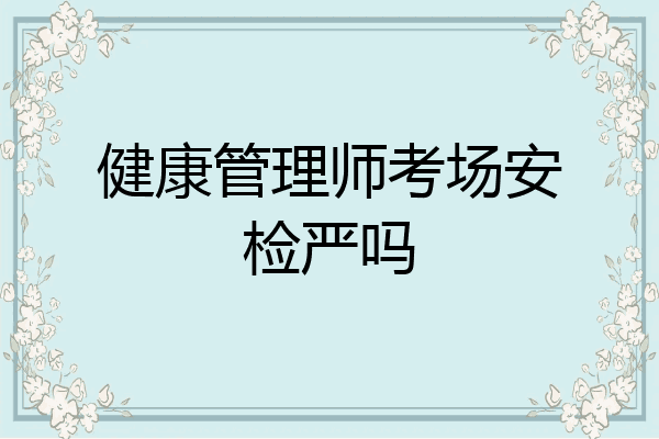 健康管理师考场安检严吗