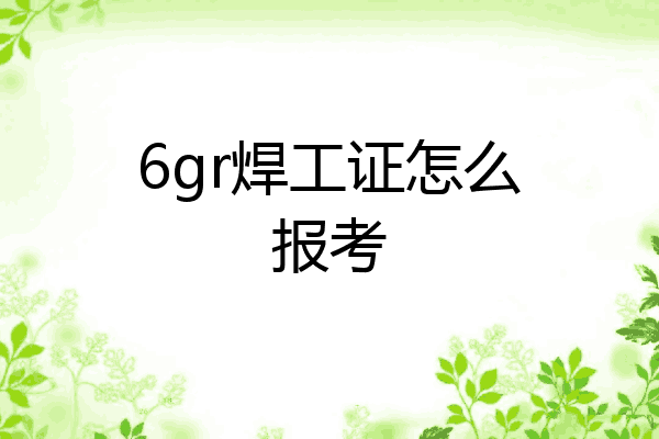 6gr焊工证怎么报考