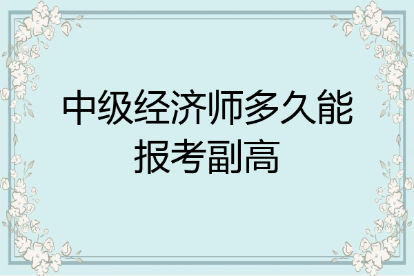 中级经济师多久能报考副高