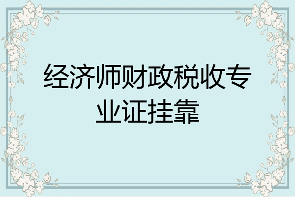 经济师财政税收专业证挂靠