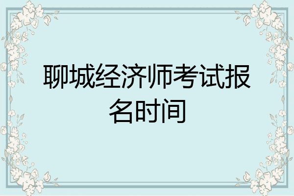 聊城经济师考试报名时间