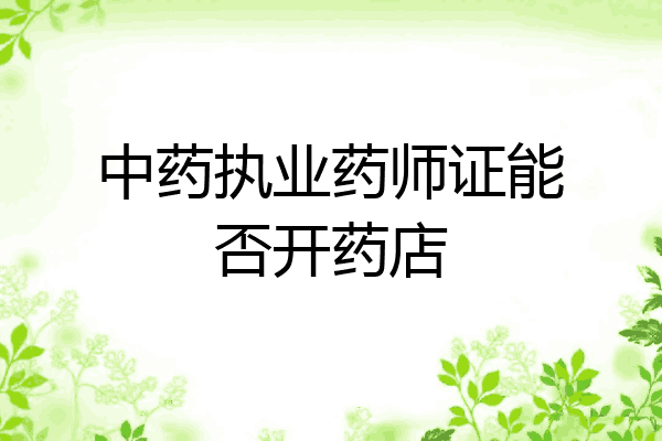 中药执业药师证能否开药店