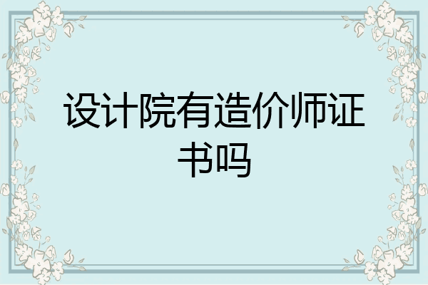 设计院有造价师证书吗