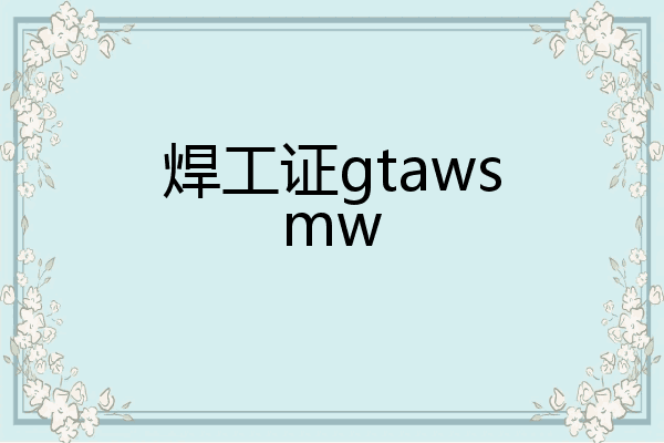 焊工证gtawsmw
