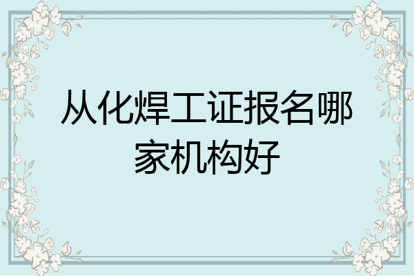 从化焊工证报名哪家机构好