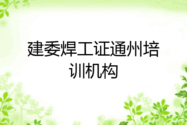 建委焊工证通州培训机构