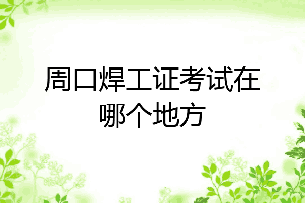 周口焊工证考试在哪个地方