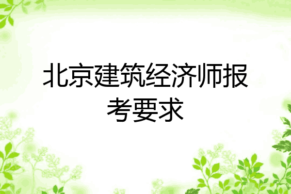 北京建筑经济师报考要求