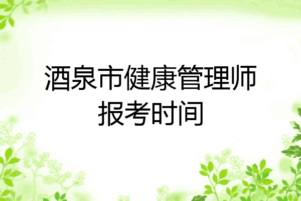 酒泉市健康管理师报考时间