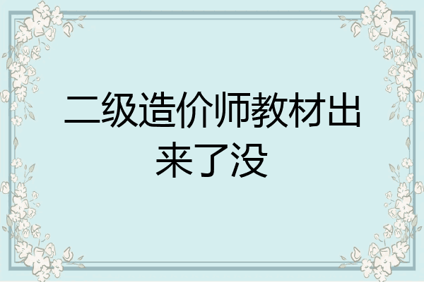 二级造价师教材出来了没