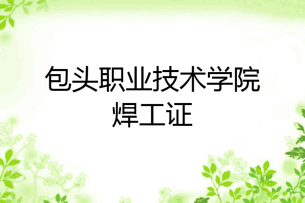 包头职业技术学院焊工证