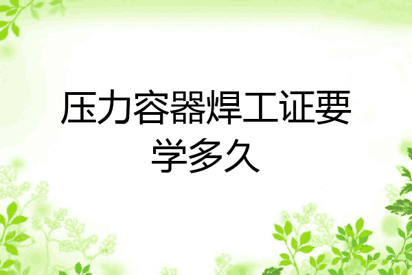 压力容器焊工证要学多久