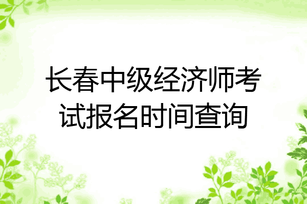 长春中级经济师考试报名时间查询