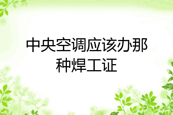 中央空调应该办那种焊工证