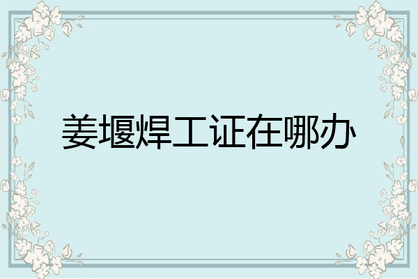 姜堰焊工证在哪办