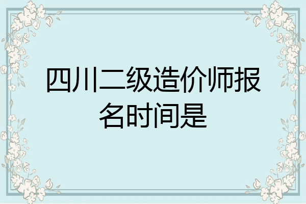 四川二级造价师报名时间是