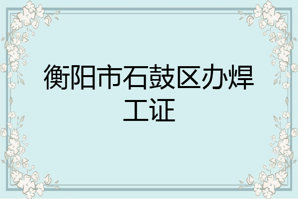 衡阳市石鼓区办焊工证