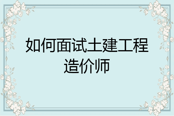 如何面试土建工程造价师