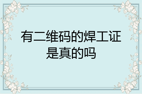 有二维码的焊工证是真的吗