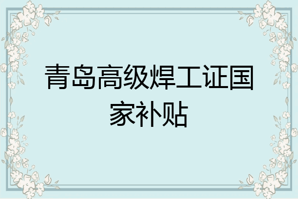 青岛高级焊工证国家补贴