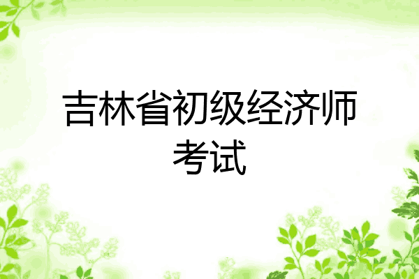 吉林省初级经济师考试