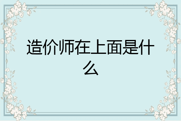 造价师在上面是什么