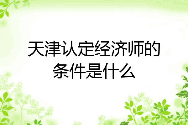 天津认定经济师的条件是什么