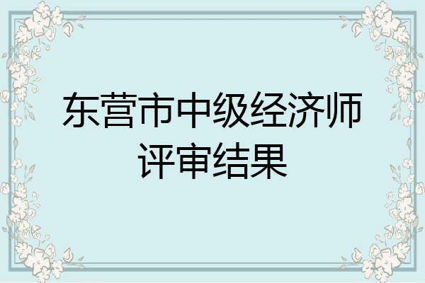 东营市中级经济师评审结果
