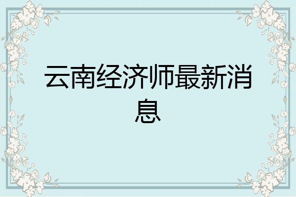 云南经济师最新消息