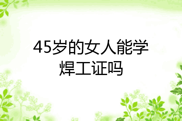 45岁的女人能学焊工证吗