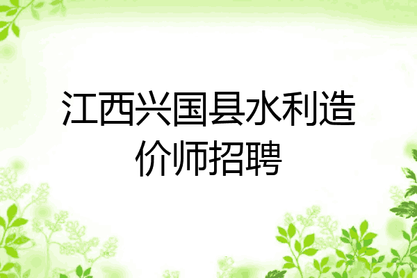 江西兴国县水利造价师招聘