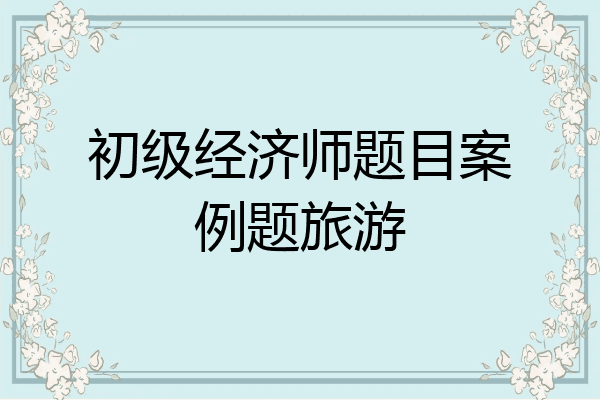 初级经济师题目案例题旅游
