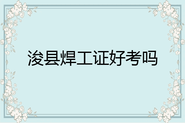 浚县焊工证好考吗