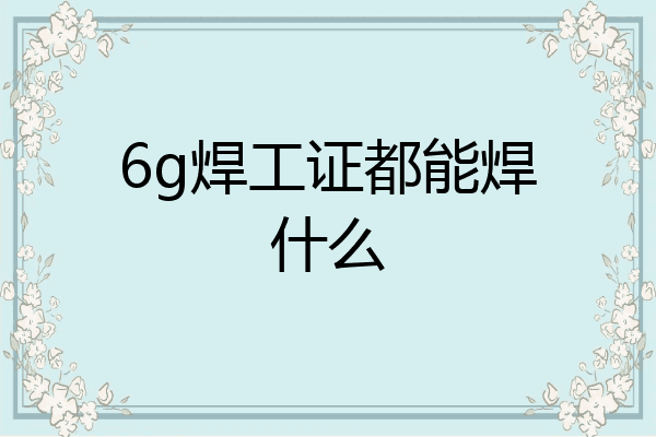 6g焊工证都能焊什么
