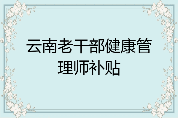 云南老干部健康管理师补贴