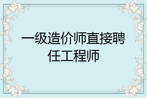 一级造价师直接聘任工程师