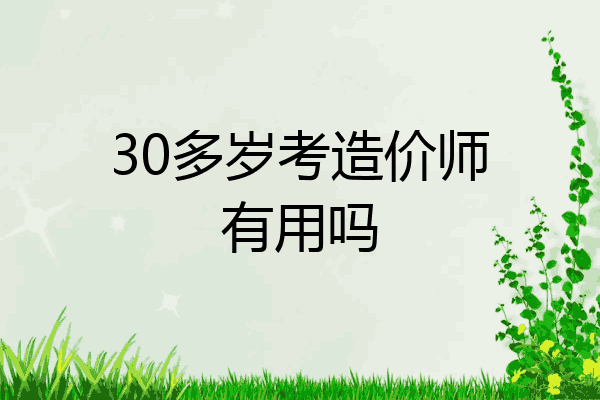 30多岁考造价师有用吗