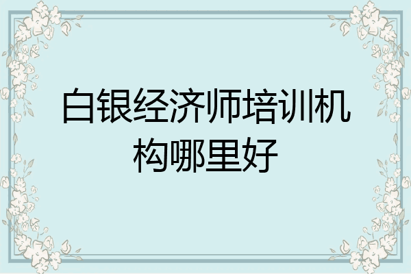 白银经济师培训机构哪里好