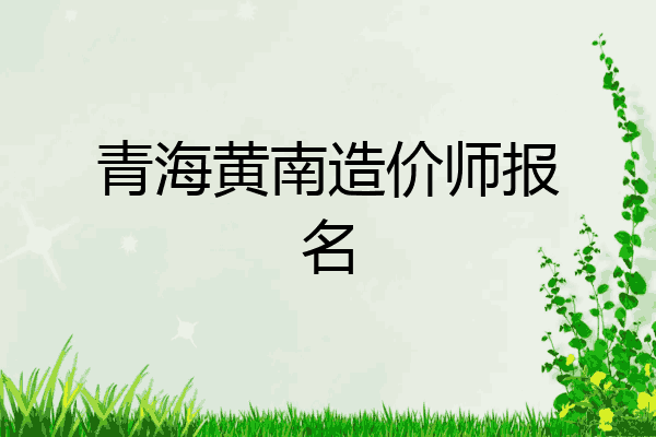青海黄南造价师报名