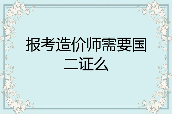报考造价师需要国二证么